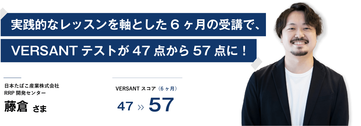 コーチング英会話「トライズ」実践的なレッスンを軸とした6ヶ月の受験で、VERSANTテストが47点から57点に! 藤倉様